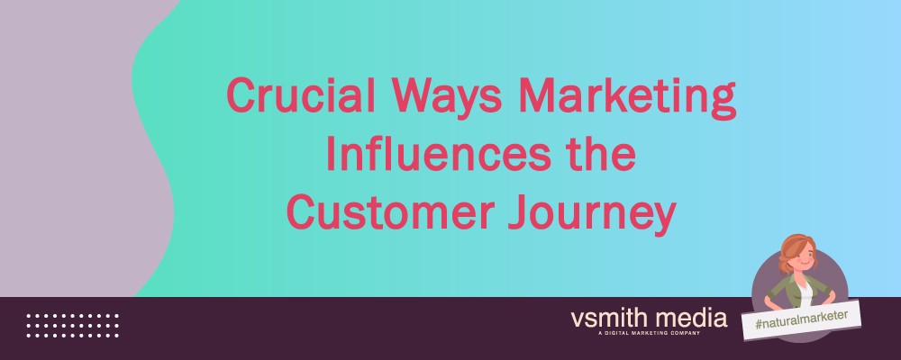 Crucial Ways Marketing Influences the Customer Journey